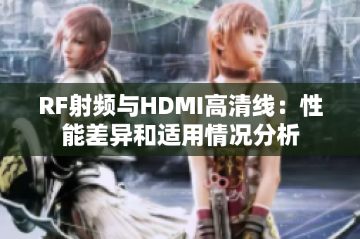 RF射頻與HDMI高清線：性能差異和適用情況分析