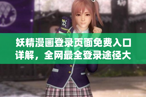妖精漫畫登錄頁面免費入口詳解，全網最全登錄途徑大揭秘(1)