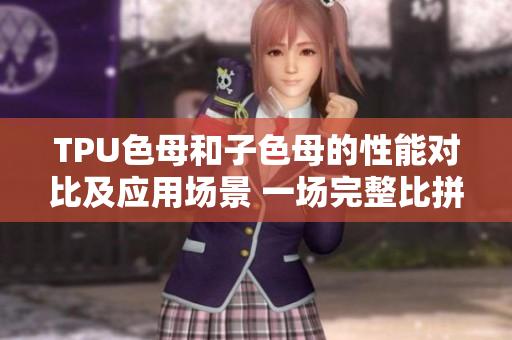 TPU色母和子色母的性能對比及應用場景 一場完整比拼