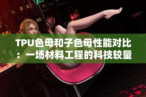 TPU色母和子色母性能對(duì)比：一場材料工程的科技較量