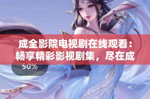 成全影院電視劇在線觀看：暢享精彩影視劇集，盡在成全影院在線觀影平臺(tái)