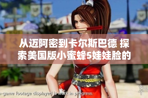從邁阿密到卡爾斯巴德 探索美國版小蜜蜂5娃娃臉的美妙之處
