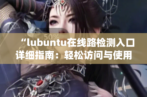 “lubuntu在線路檢測入口詳細指南：輕松訪問與使用技巧分享”(1)