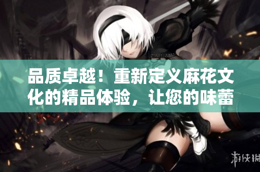 品質卓越！重新定義麻花文化的精品體驗，讓您的味蕾盡享獨特風味