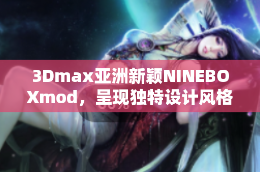 3Dmax亞洲新穎NINEBOXmod，呈現獨特設計風格