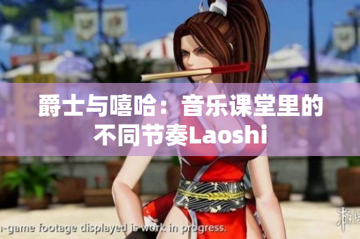 爵士與嘻哈：音樂課堂里的不同節(jié)奏Laoshi