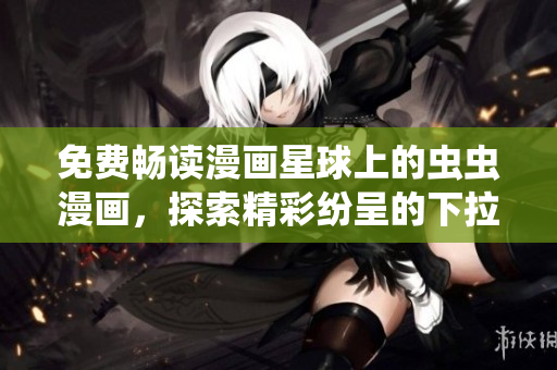 免費(fèi)暢讀漫畫星球上的蟲蟲漫畫，探索精彩紛呈的下拉式漫畫世界