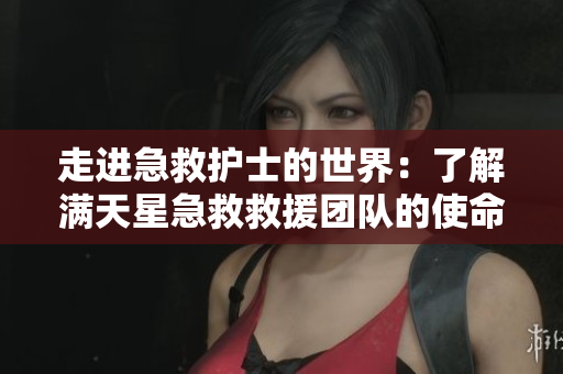 走進(jìn)急救護(hù)士的世界：了解滿天星急救救援團(tuán)隊(duì)的使命和職責(zé)