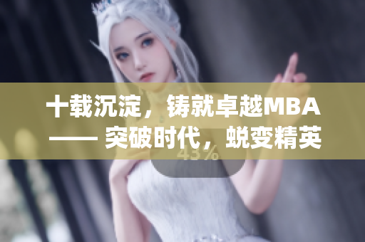 十載沉淀，鑄就卓越MBA —— 突破時(shí)代，蛻變精英(1)