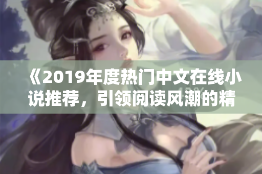 《2019年度熱門中文在線小說推薦，引領(lǐng)閱讀風(fēng)潮的精彩之選！》