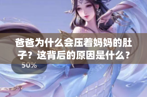 爸爸為什么會(huì)壓著媽媽的肚子？這背后的原因是什么？ (1)