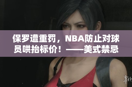 保羅遭重罰，NBA防止對(duì)球員哄抬標(biāo)價(jià)！——美式禁忌解析