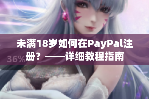 未滿18歲如何在PayPal注冊(cè)？——詳細(xì)教程指南