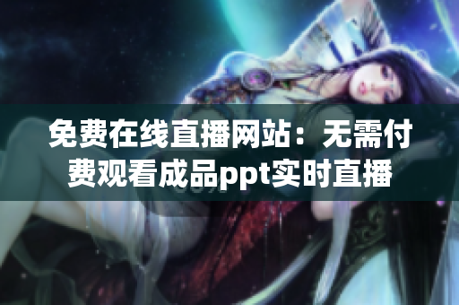 免費在線直播網站：無需付費觀看成品ppt實時直播