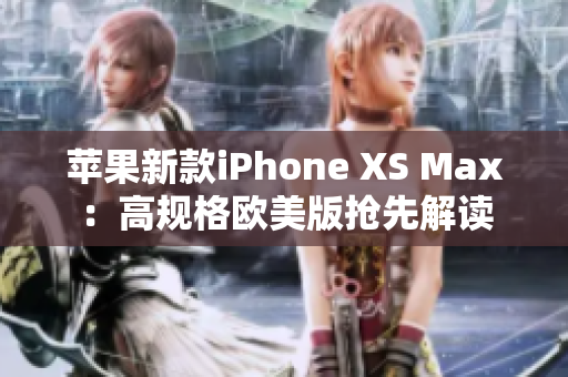 蘋果新款iPhone XS Max：高規格歐美版搶先解讀