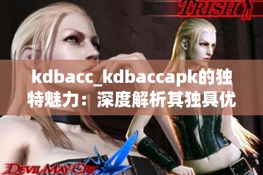 kdbacc_kdbaccapk的獨特魅力：深度解析其獨具優勢
