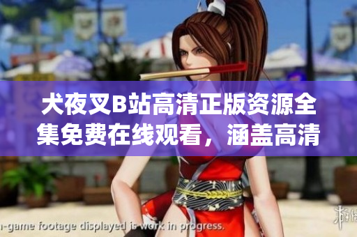 犬夜叉B站高清正版資源全集免費在線觀看，涵蓋高清畫質與完整內容(1)