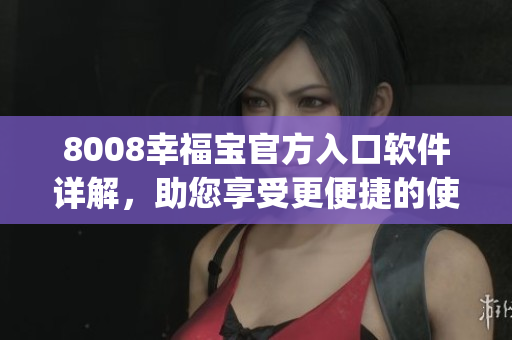 8008幸福寶官方入口軟件詳解，助您享受更便捷的使用體驗(1)