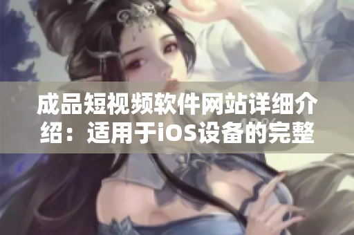 成品短視頻軟件網站詳細介紹：適用于iOS設備的完整列表