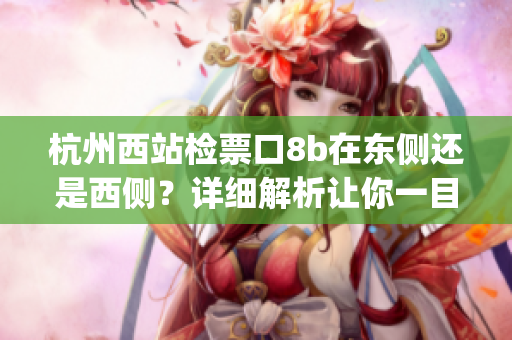 杭州西站檢票口8b在東側還是西側？詳細解析讓你一目了然(1)