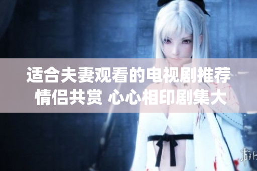 適合夫妻觀看的電視劇推薦 情侶共賞 心心相印劇集大盤點(1)