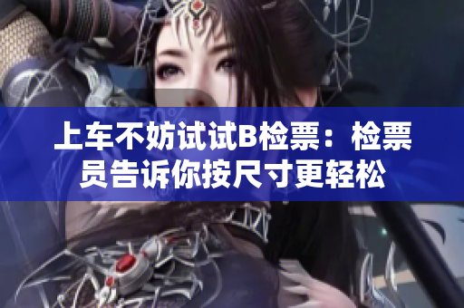 上車不妨試試B檢票：檢票員告訴你按尺寸更輕松