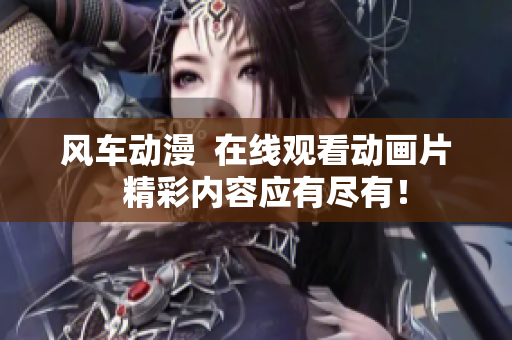 風車動漫  在線觀看動畫片  精彩內容應有盡有！