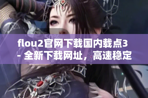 flou2官網下載國內載點3 - 全新下載網址，高速穩定下載體驗