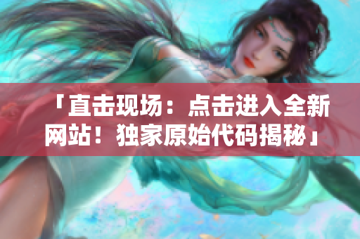 「直擊現場：點擊進入全新網站！獨家原始代碼揭秘」