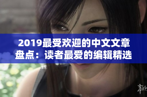2019最受歡迎的中文文章盤點：讀者最愛的編輯精選展示！