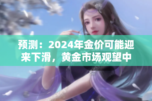 預測：2024年金價可能迎來下滑，黃金市場觀望中