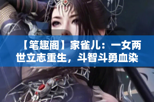 【筆趣閣】家雀兒：一女兩世立志重生，斗智斗勇血染江山