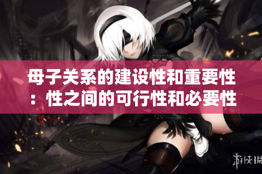 母子關系的建設性和重要性：性之間的可行性和必要性
