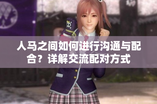 人馬之間如何進(jìn)行溝通與配合？詳解交流配對(duì)方式