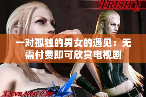 一對孤獨的男女的遇見：無需付費即可欣賞電視劇