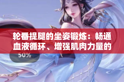 輪番提腿的坐姿鍛煉：暢通血液循環、增強肌肉力量的方法