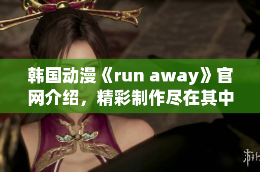 韓國動漫《run away》官網介紹，精彩制作盡在其中