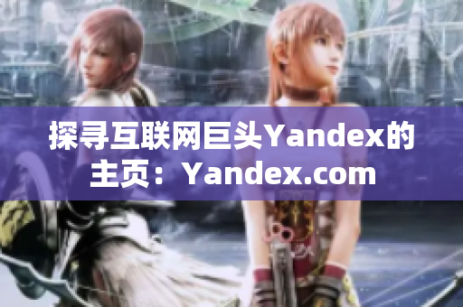 探尋互聯(lián)網(wǎng)巨頭Yandex的主頁(yè)：Yandex.com