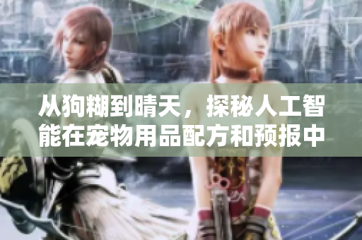 從狗糊到晴天，探秘人工智能在寵物用品配方和預(yù)報(bào)中的應(yīng)用