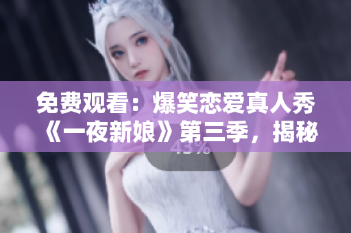 免費觀看：爆笑戀愛真人秀《一夜新娘》第三季，揭秘夫妻相處之道！
