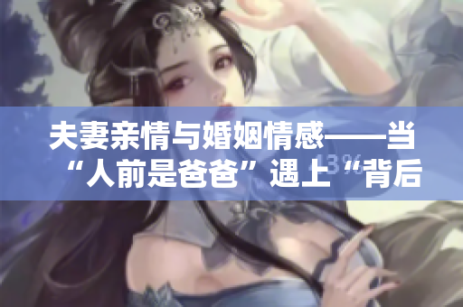 夫妻親情與婚姻情感——當“人前是爸爸”遇上“背后是老公”