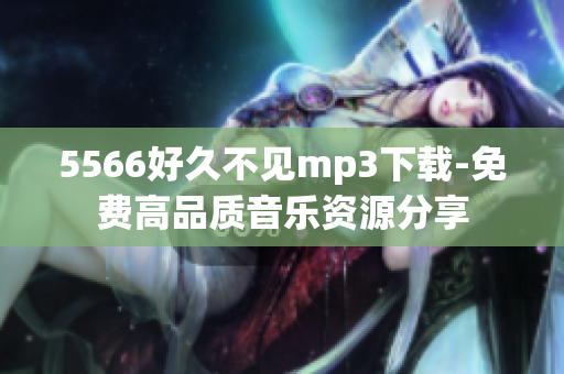 5566好久不見mp3下載-免費高品質音樂資源分享