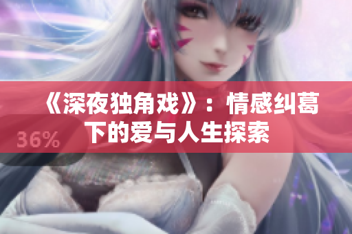 《深夜獨角戲》：情感糾葛下的愛與人生探索