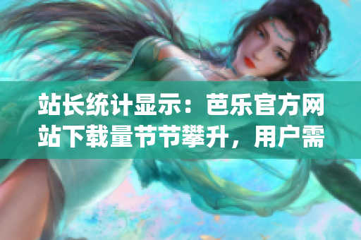 站長統計顯示：芭樂官方網站下載量節節攀升，用戶需求持續火爆(1)