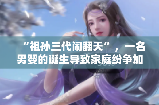 “祖孫三代鬧翻天”，一名男嬰的誕生導致家庭紛爭加劇
