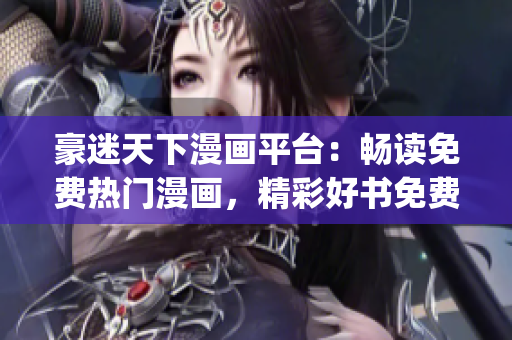 豪迷天下漫畫平臺：暢讀免費熱門漫畫，精彩好書免費放送(1)