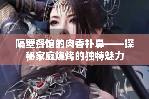 隔壁餐館的肉香撲鼻——探秘家庭燒烤的獨特魅力