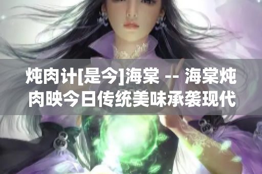 燉肉計[是今]海棠 -- 海棠燉肉映今日傳統美味承襲現代雅致