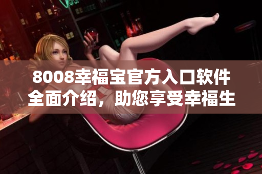 8008幸福寶官方入口軟件全面介紹，助您享受幸福生活