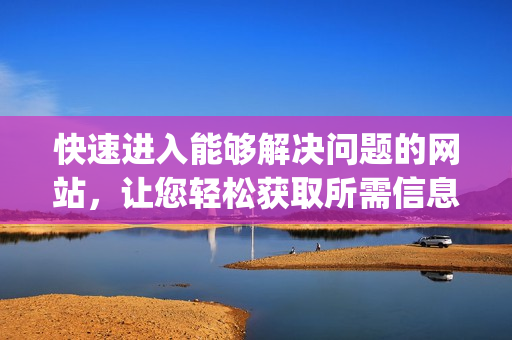 快速進入能夠解決問題的網站，讓您輕松獲取所需信息的方法(1)